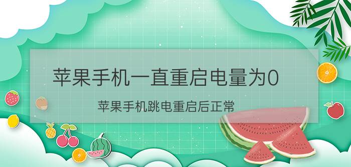 苹果手机一直重启电量为0 苹果手机跳电重启后正常？